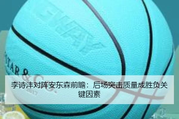 李诗沣对阵安东森前瞻：后场突击质量成胜负关键因素
